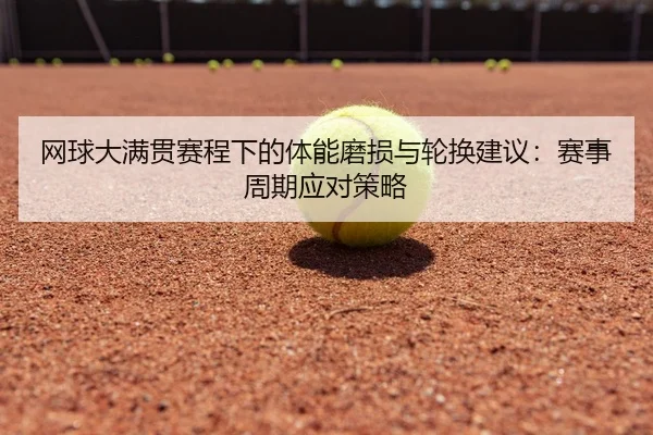 网球大满贯赛程下的体能磨损与轮换建议：赛事周期应对策略
