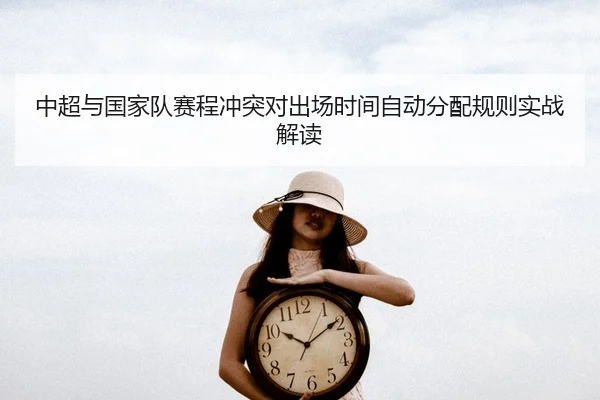中超与国家队赛程冲突对出场时间自动分配规则实战解读