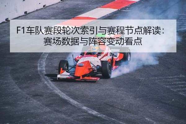 F1车队赛段轮次索引与赛程节点解读：赛场数据与阵容变动看点