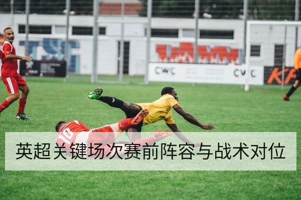英超关键场次赛前阵容与战术对位