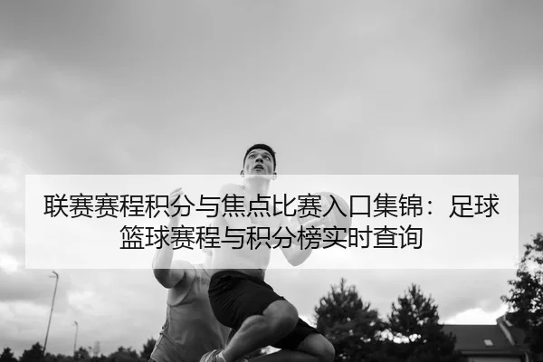 联赛赛程积分与焦点比赛入口集锦：足球篮球赛程与积分榜实时查询